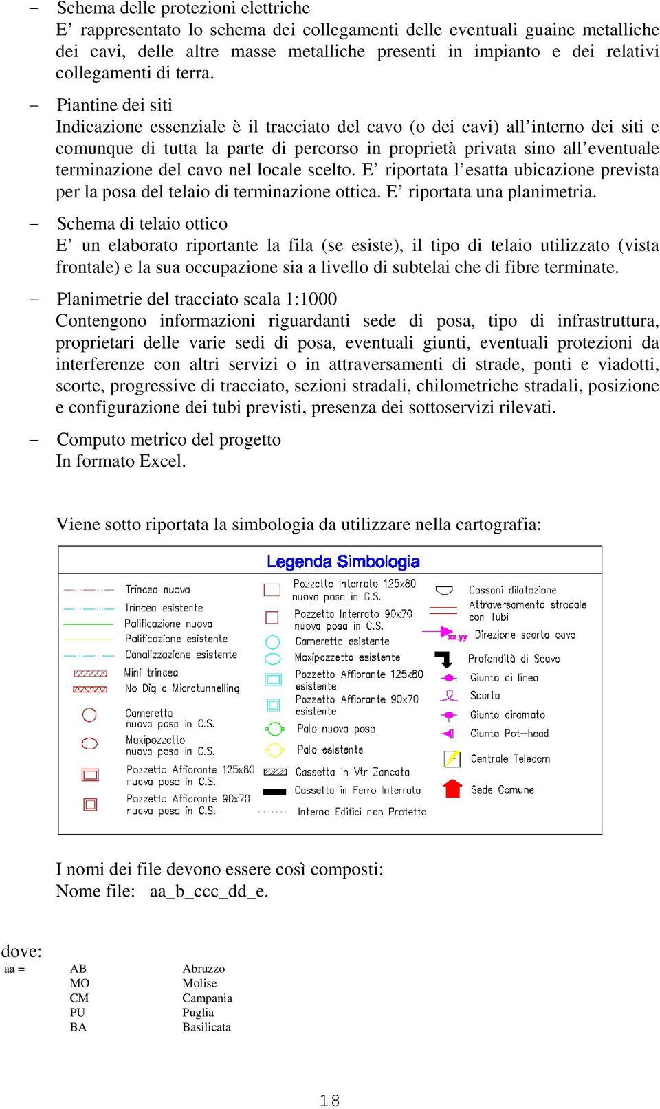 Piantine dei siti Indicazione essenziale è il tracciato del cavo (o dei cavi) all interno dei siti e comunque di tutta la parte di percorso in proprietà privata sino all eventuale terminazione del