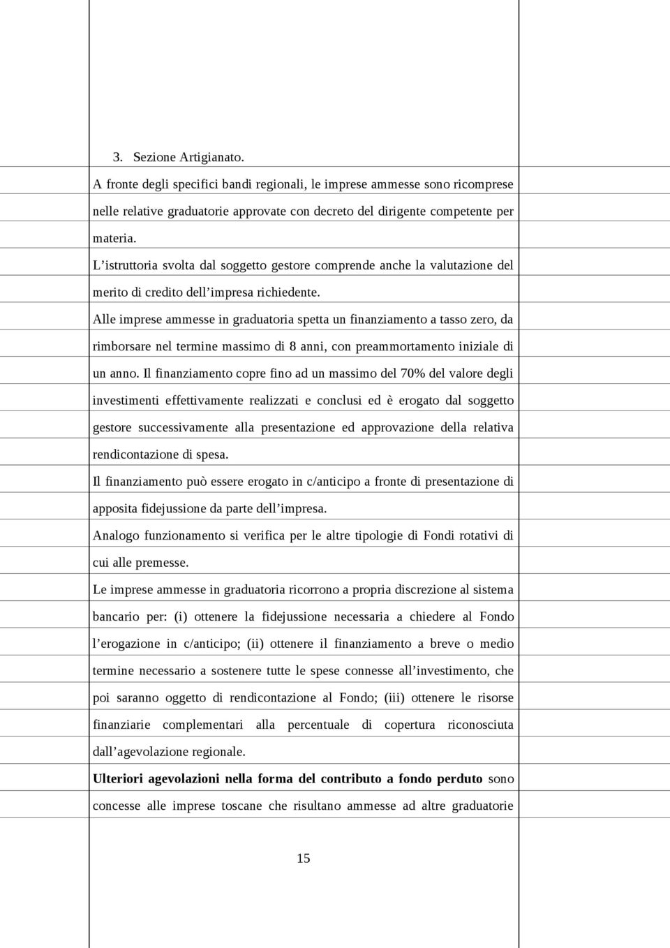 Alle imprese ammesse in graduatoria spetta un finanziamento a tasso zero, da rimborsare nel termine massimo di 8 anni, con preammortamento iniziale di un anno.