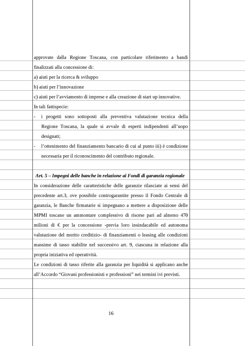 In tali fattispecie: - i progetti sono sottoposti alla preventiva valutazione tecnica della Regione Toscana, la quale si avvale di esperti indipendenti all uopo designati; - l ottenimento del