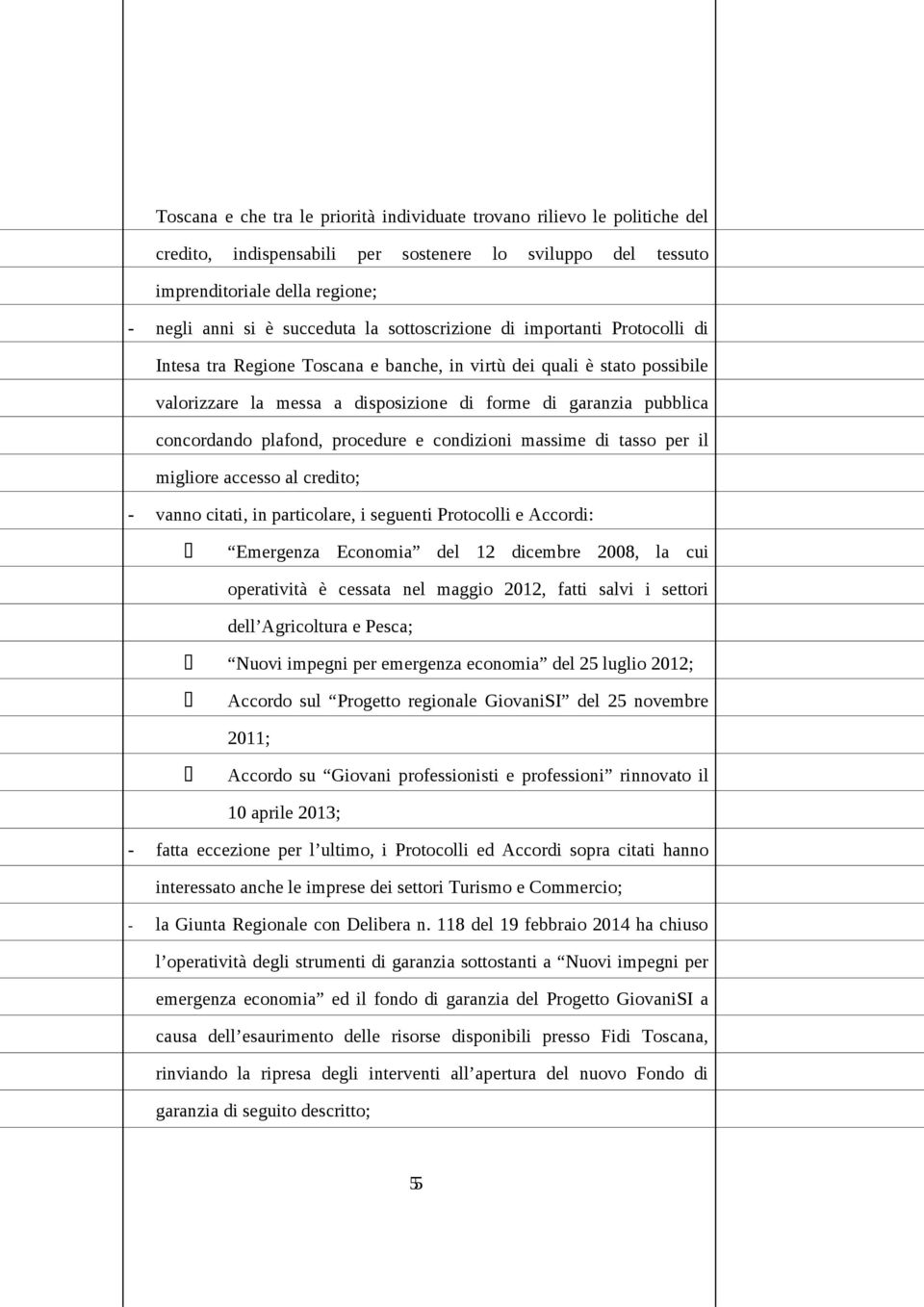 plafond, procedure e condizioni massime di tasso per il migliore accesso al credito; - vanno citati, in particolare, i seguenti Protocolli e Accordi: Emergenza Economia del 12 dicembre 2008, la cui