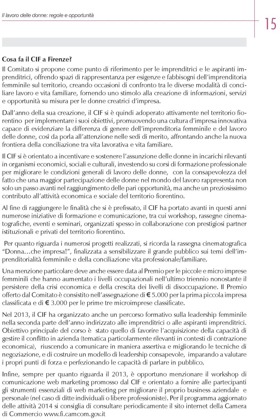 territorio, creando occasioni di confronto tra le diverse modalità di conciliare lavoro e vita familiare, fornendo uno stimolo alla creazione di informazioni, servizi e opportunità su misura per le