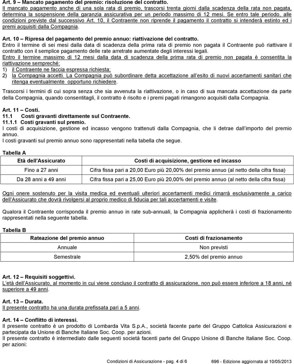 mesi. Se entro tale periodo, alle condizioni previste dal successivo Art. 10, il Contraente non riprende il pagamento il contratto si intenderà estinto ed i premi acquisiti dalla Compagnia. Art. 10 Ripresa del pagamento del premio annuo: riattivazione del contratto.