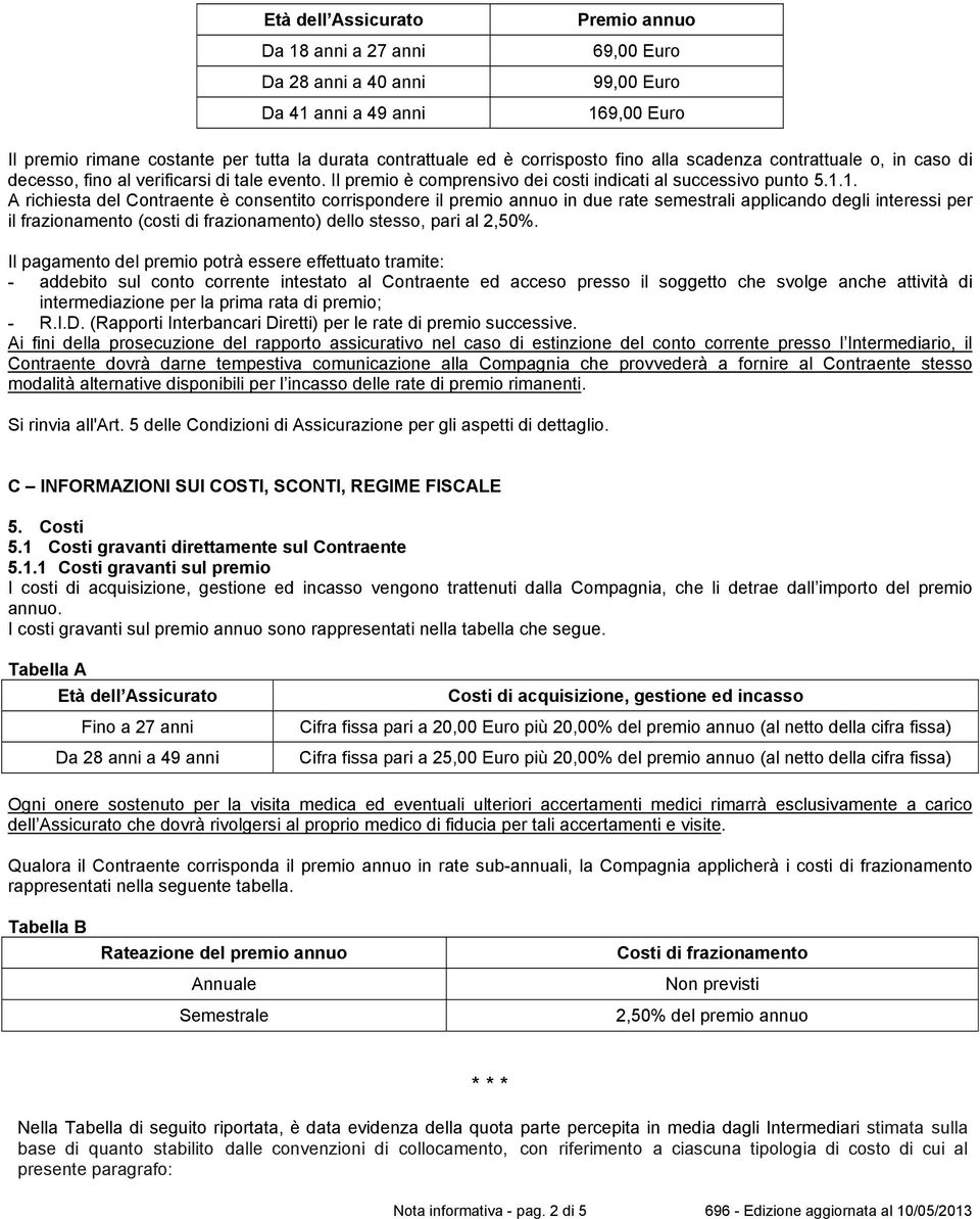 1. A richiesta del Contraente è consentito corrispondere il premio annuo in due rate semestrali applicando degli interessi per il frazionamento (costi di frazionamento) dello stesso, pari al 2,50%.