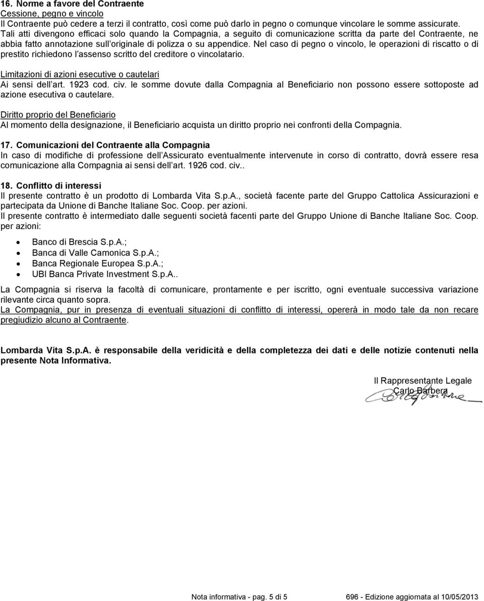 Nel caso di pegno o vincolo, le operazioni di riscatto o di prestito richiedono l assenso scritto del creditore o vincolatario. Limitazioni di azioni esecutive o cautelari Ai sensi dell art. 1923 cod.