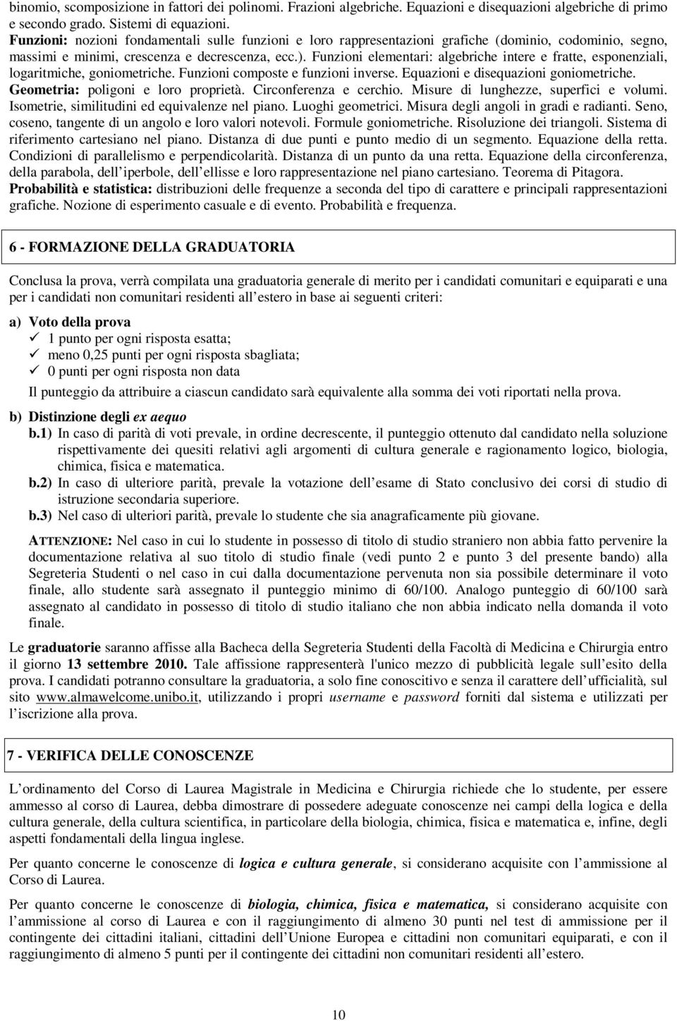 Funzioni elementari: algebriche intere e fratte, esponenziali, logaritmiche, goniometriche. Funzioni composte e funzioni inverse. Equazioni e disequazioni goniometriche.