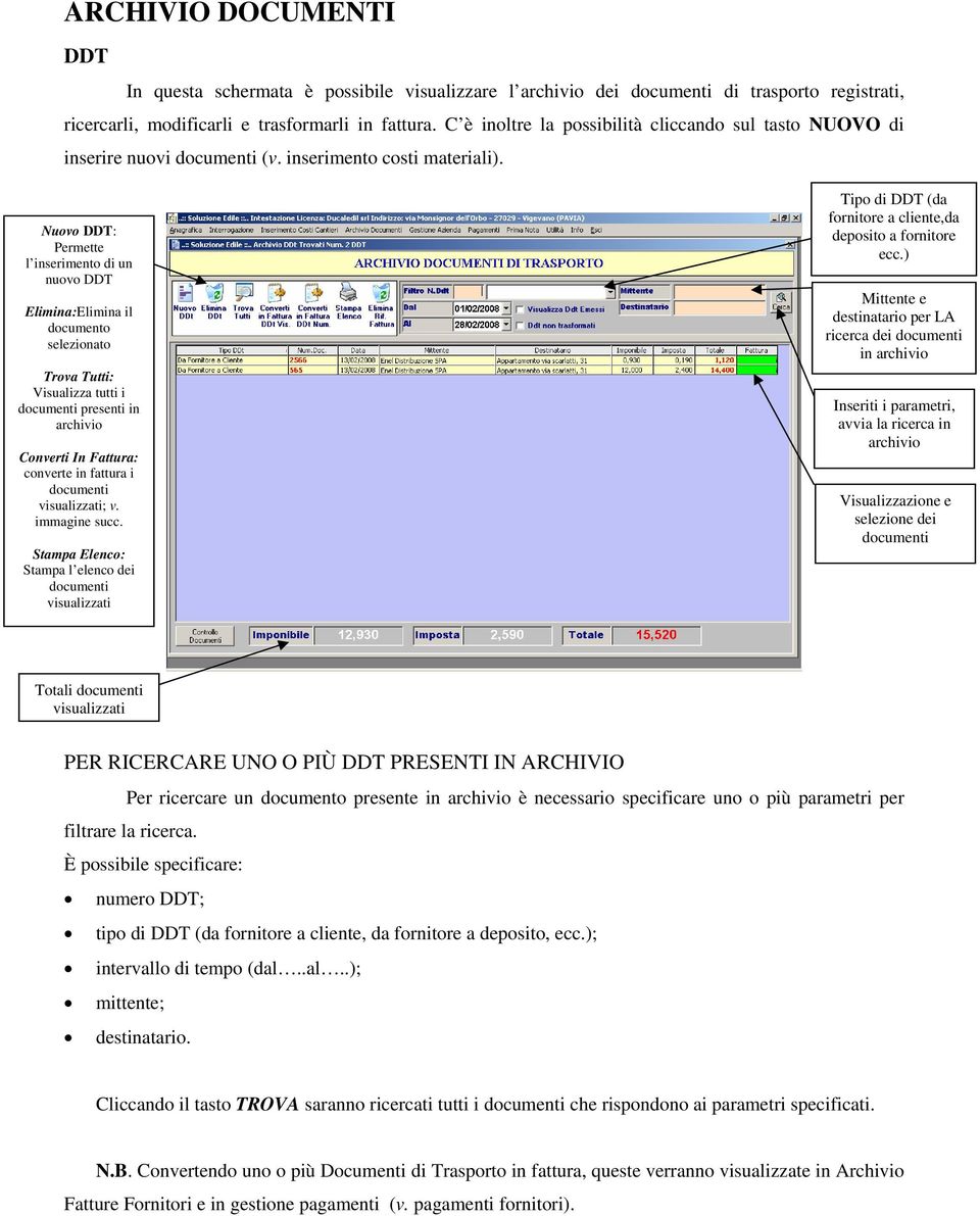 Nuovo DDT: Permette l inserimento di un nuovo DDT Elimina:Elimina il documento selezionato Trova Tutti: Visualizza tutti i documenti presenti in archivio Converti In Fattura: converte in fattura i