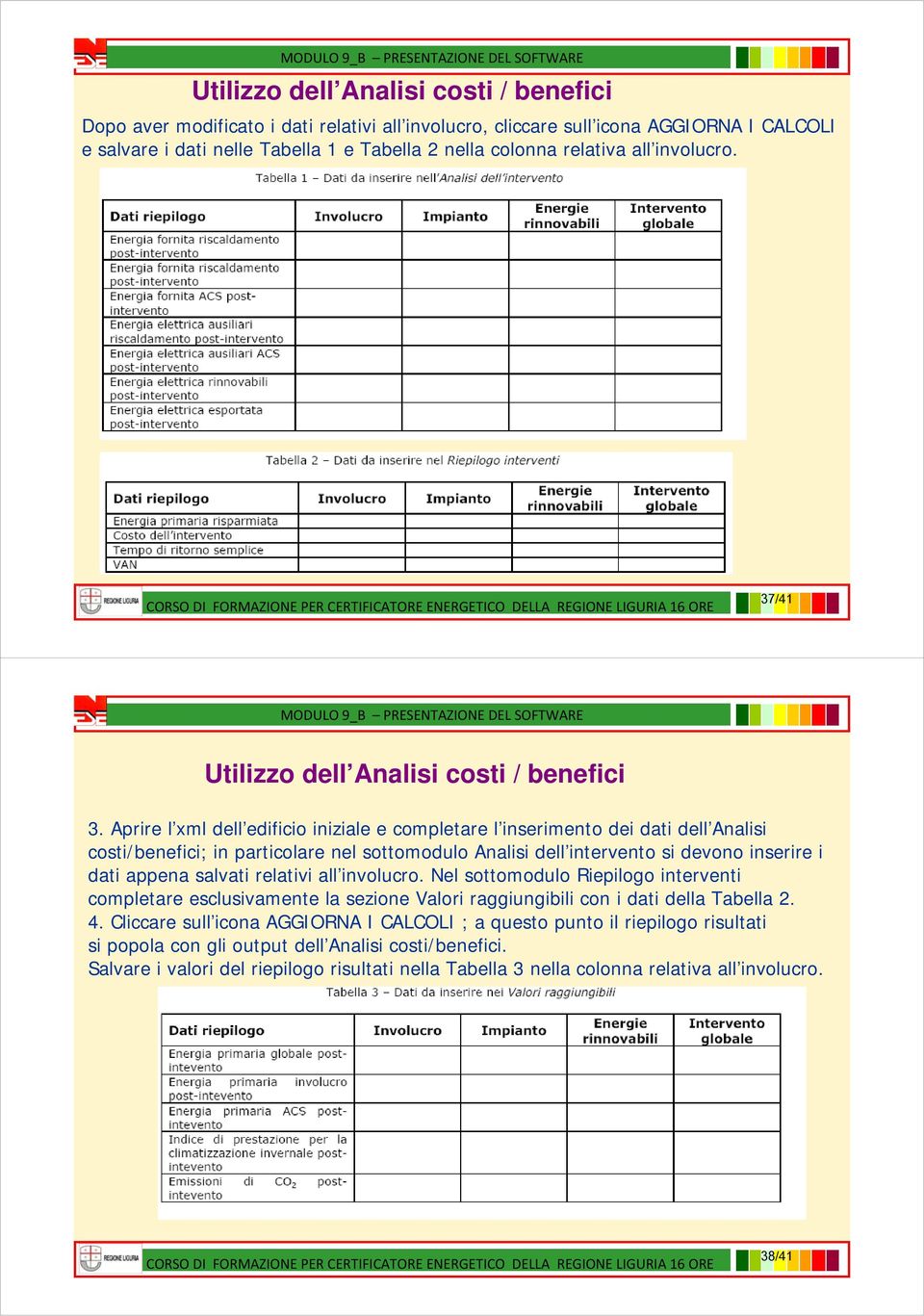 Aprire l xml dell edificio iniziale e completare l inserimento dei dati dell Analisi costi/benefici; in particolare nel sottomodulo Analisi dell intervento si devono inserire i dati appena salvati