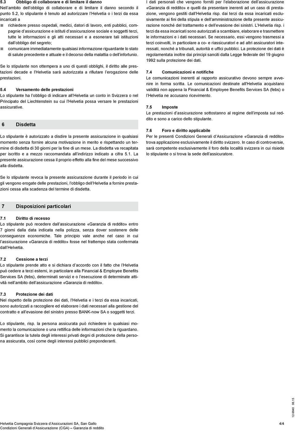 assicurazione sociale e soggetti terzi, tutte le informazioni e gli atti necessari e a esonerare tali istituzioni dall obbligo del segreto; comunicare immediatamente qualsiasi informazione