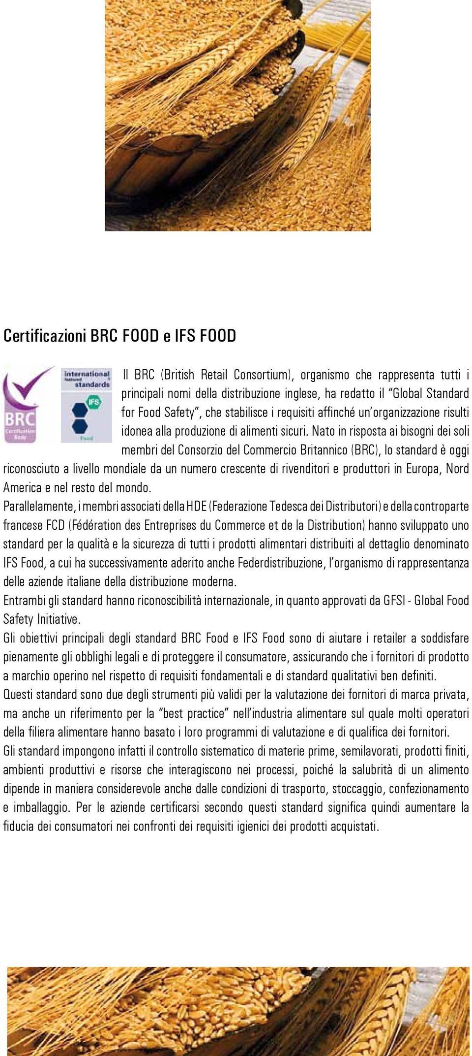 Nato in risposta ai bisogni dei soli membri del Consorzio del Commercio Britannico (BRC), lo standard è oggi riconosciuto a livello mondiale da un numero crescente di rivenditori e produttori in