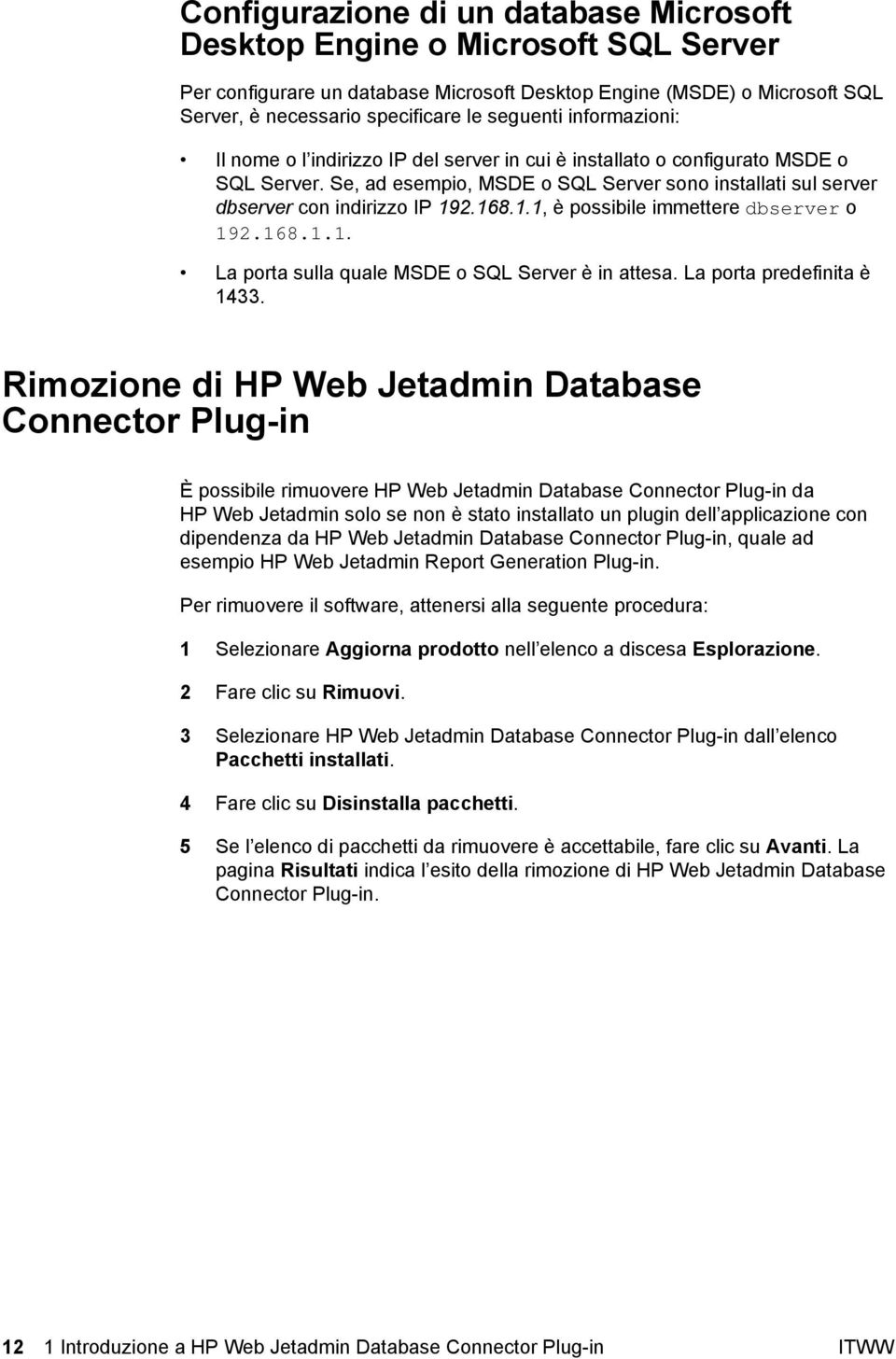 2.168.1.1, è possibile immettere dbserver o 192.168.1.1. La porta sulla quale MSDE o SQL Server è in attesa. La porta predefinita è 1433.