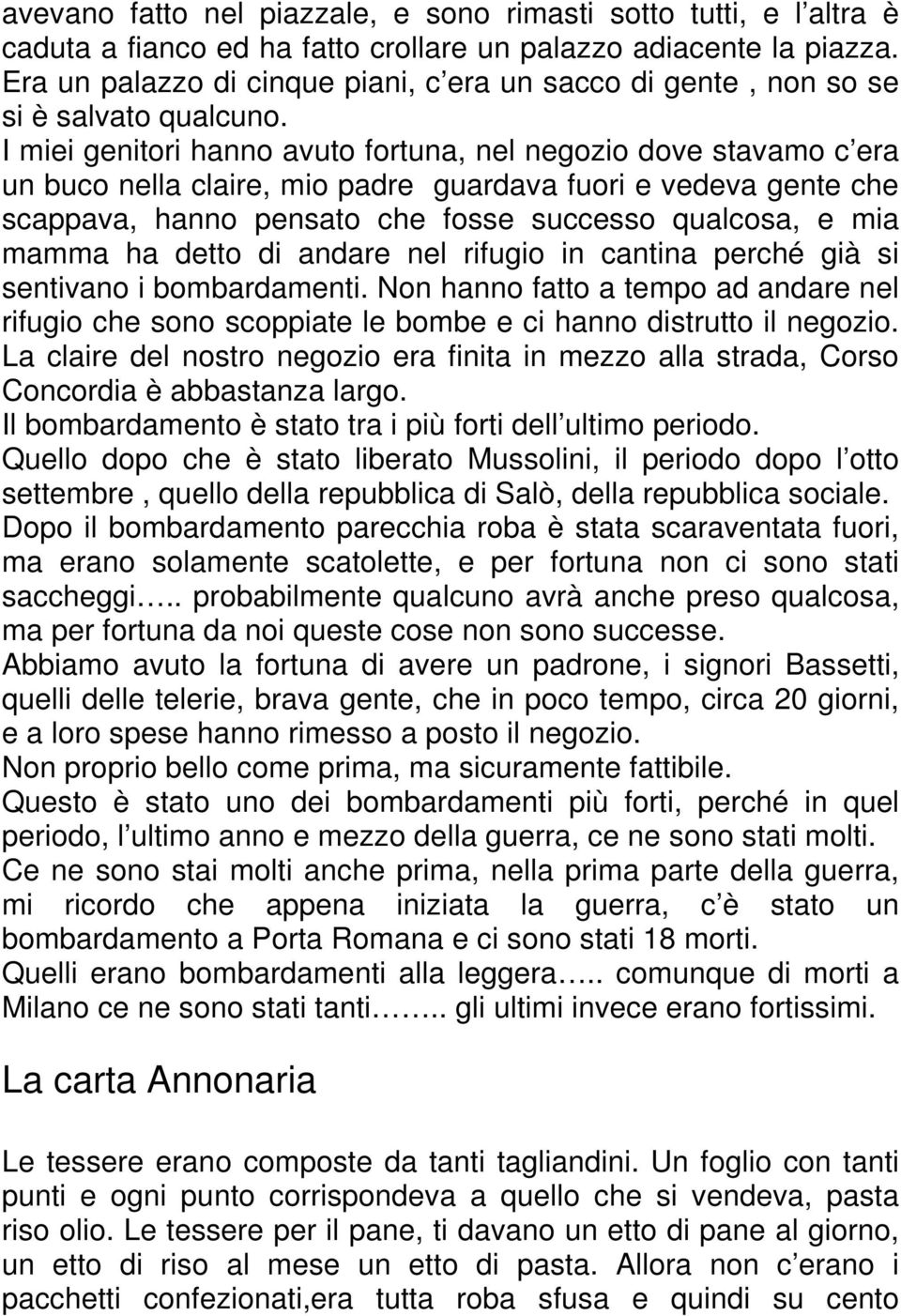 I miei genitori hanno avuto fortuna, nel negozio dove stavamo c era un buco nella claire, mio padre guardava fuori e vedeva gente che scappava, hanno pensato che fosse successo qualcosa, e mia mamma