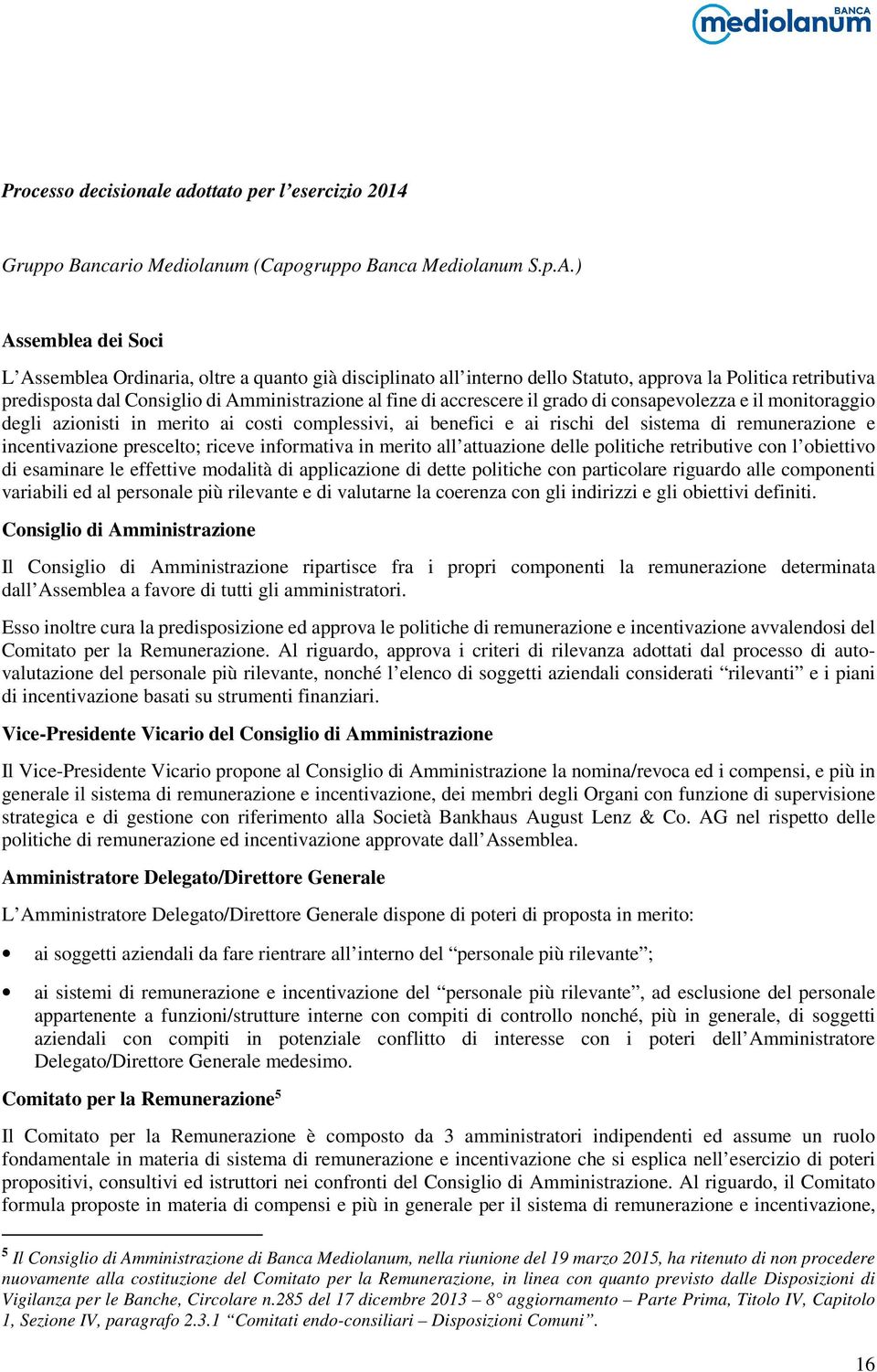 accrescere il grado di consapevolezza e il monitoraggio degli azionisti in merito ai costi complessivi, ai benefici e ai rischi del sistema di remunerazione e incentivazione prescelto; riceve