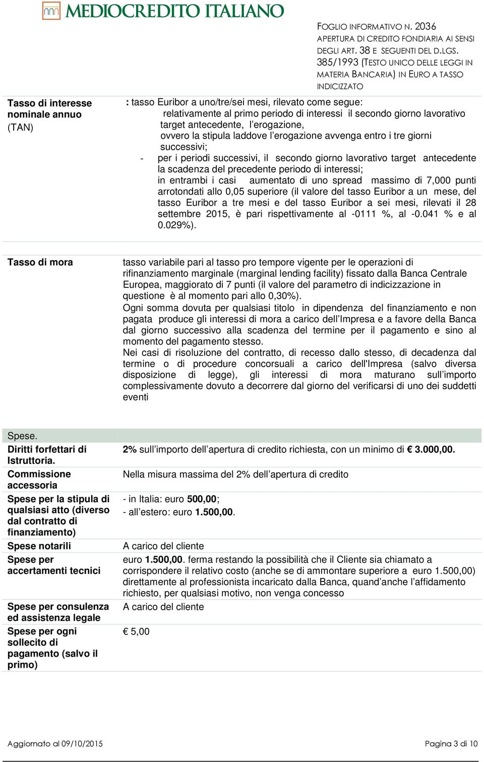 erogazione avvenga entro i tre giorni successivi; - per i periodi successivi, il secondo giorno lavorativo target antecedente la scadenza del precedente periodo di interessi; in entrambi i casi