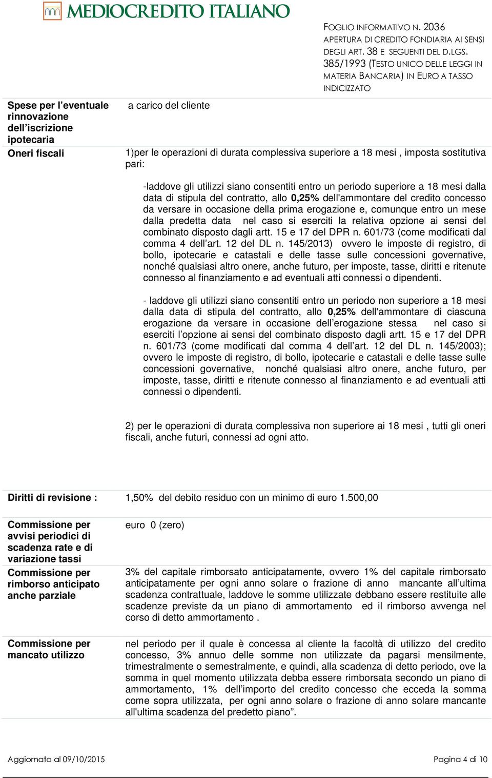 contratto, allo 0,25% dell'ammontare del credito concesso da versare in occasione della prima erogazione e, comunque entro un mese dalla predetta data nel caso si eserciti la relativa opzione ai