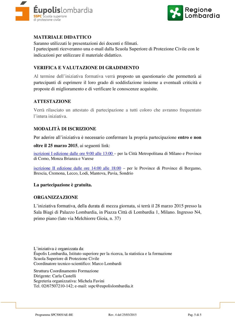 VERIFICA E VALUTAZIONE DI GRADIMENTO Al termine dell iniziativa formativa verrà proposto un questionario che permetterà ai partecipanti di esprimere il loro grado di soddisfazione insieme a eventuali