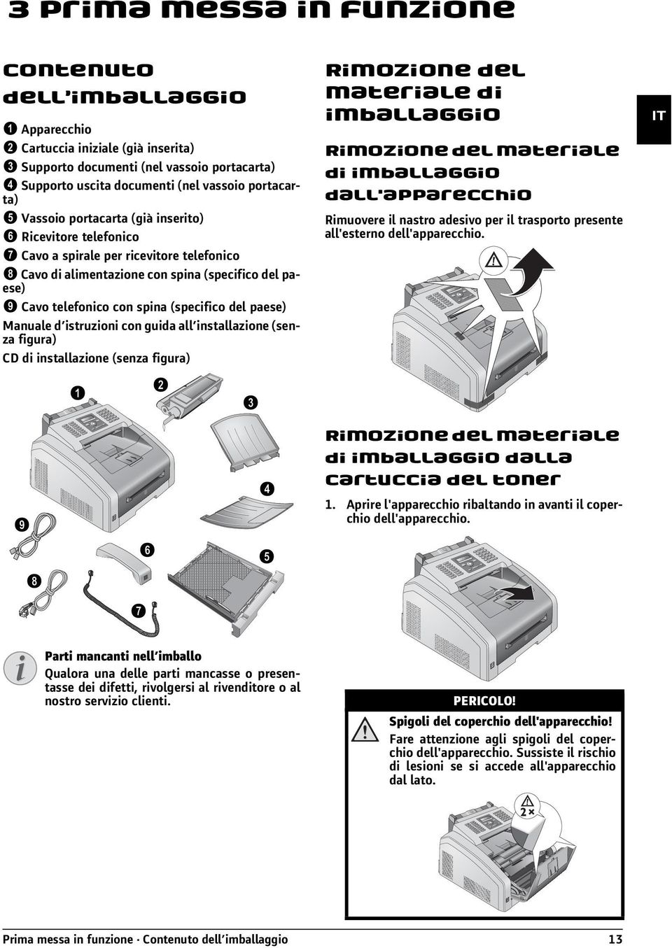 portacarta) Vassoio portacarta (già inserito) Vassoio portacarta (già inserito) Microtelefono Ricevitore telefonico Cavo a spirale per il microtelefono ˆ Cavo a spirale per ricevitore telefonico Cavo