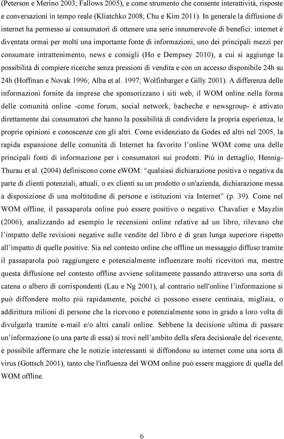 principali mezzi per consumare intrattenimento, news e consigli (Ho e Dempsey 2010), a cui si aggiunge la possibilità di compiere ricerche senza pressioni di vendita e con un accesso disponibile 24h