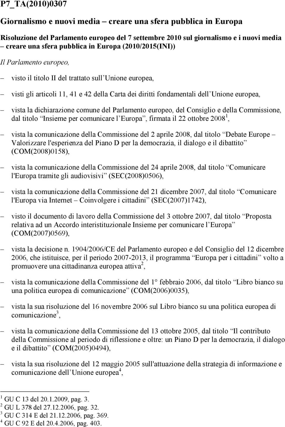 dichiarazione comune del Parlamento europeo, del Consiglio e della Commissione, dal titolo Insieme per comunicare l Europa, firmata il 22 ottobre 2008 1, vista la comunicazione della Commissione del