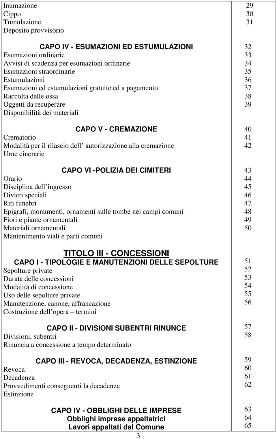 alla cremazione Urne cinerarie CAPO VI -POLIZIA DEI CIMITERI Orario Disciplina dell ingresso Divieti speciali Riti funebri Epigrafi, monumenti, ornamenti sulle tombe nei campi comuni Fiori e piante