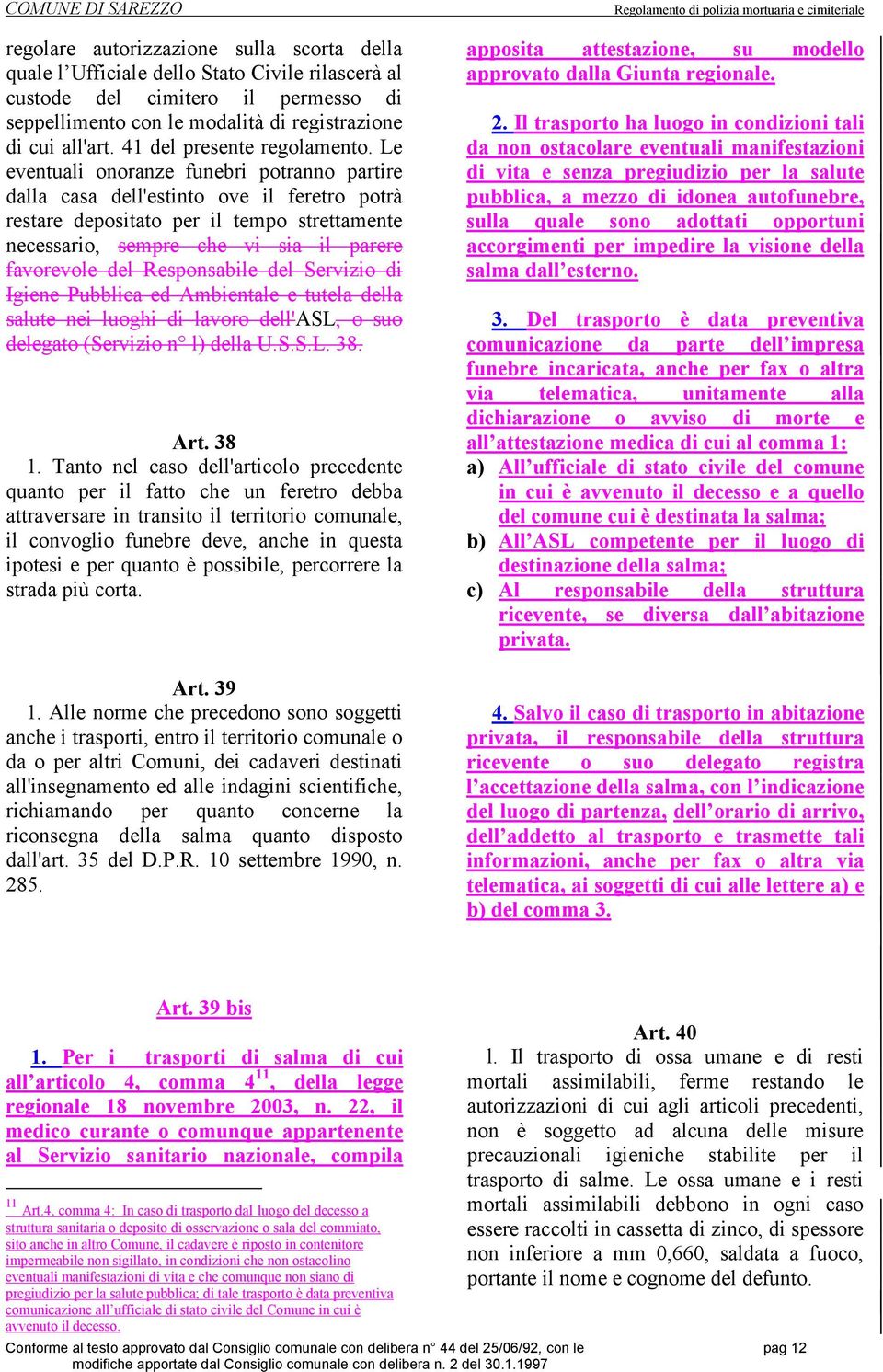 Le eventuali onoranze funebri potranno partire dalla casa dell'estinto ove il feretro potrà restare depositato per il tempo strettamente necessario, sempre che vi sia il parere favorevole del