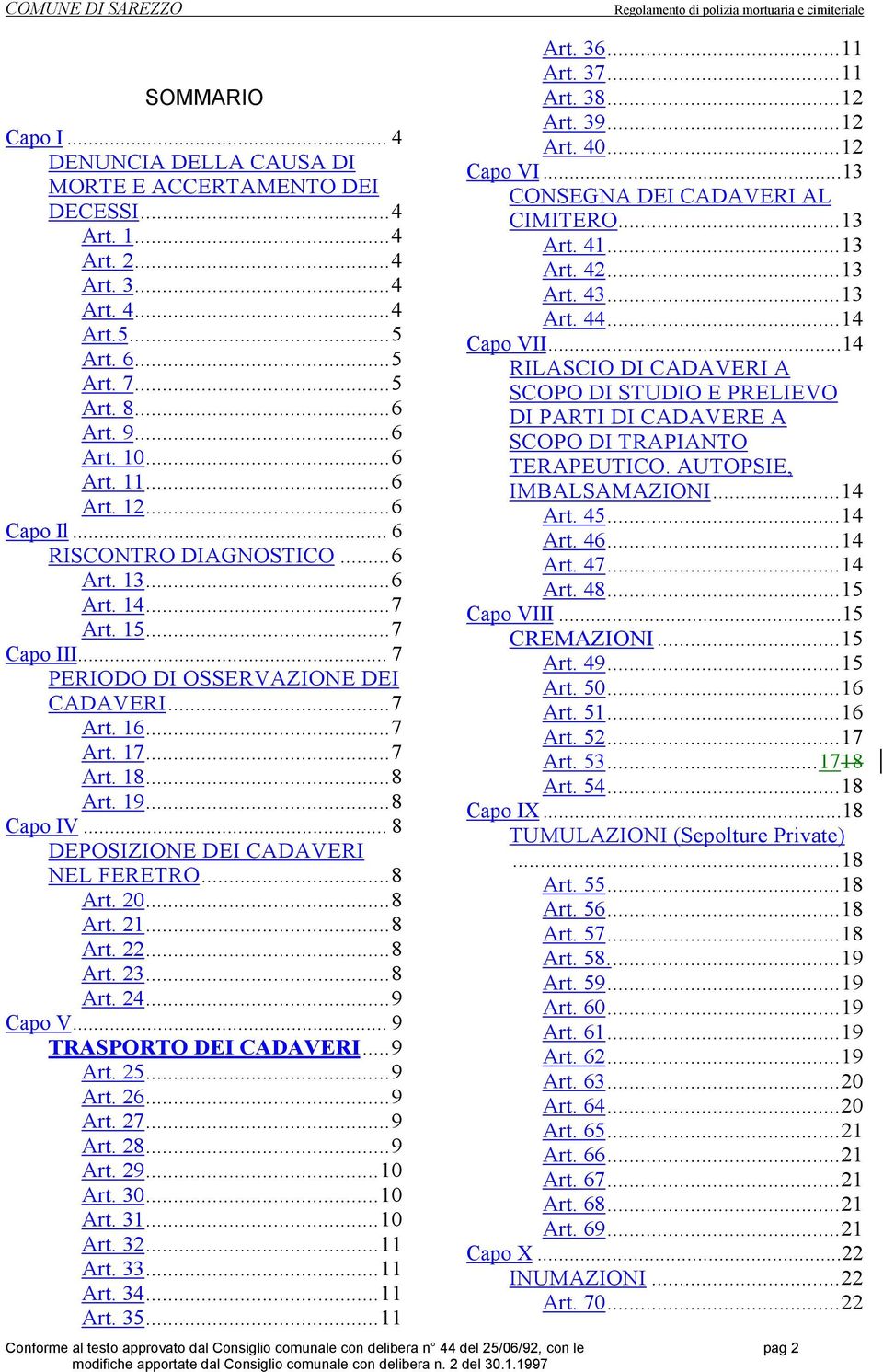 .. 8 DEPOSIZIONE DEI CADAVERI NEL FERETRO...8 Art. 20...8 Art. 21...8 Art. 22...8 Art. 23...8 Art. 24...9 Capo V... 9 TRASPORTO DEI CADAVERI...9 Art. 25...9 Art. 26...9 Art. 27...9 Art. 28...9 Art. 29.