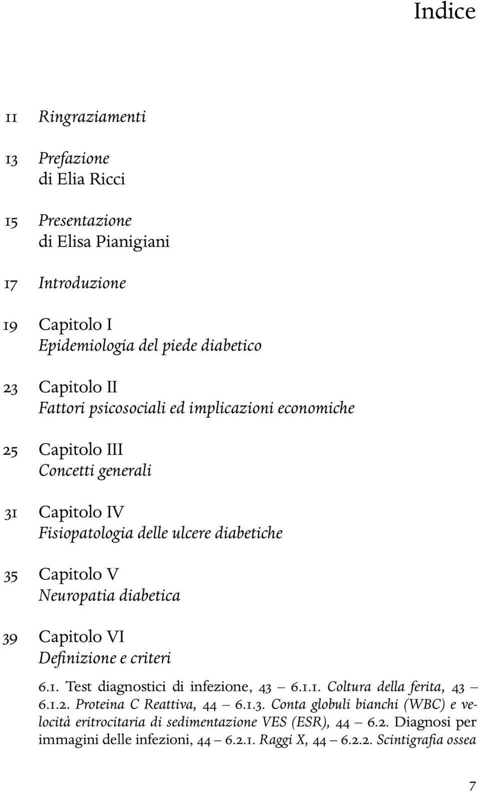 diabetica 39 Capitolo VI Definizione e criteri 6.1. Test diagnostici di infezione, 43 6.1.1. Coltura della ferita, 43 6.1.2. Proteina C Reattiva, 44 6.1.3. Conta globuli bianchi (WBC) e velocità eritrocitaria di sedimentazione VES (ESR), 44 6.