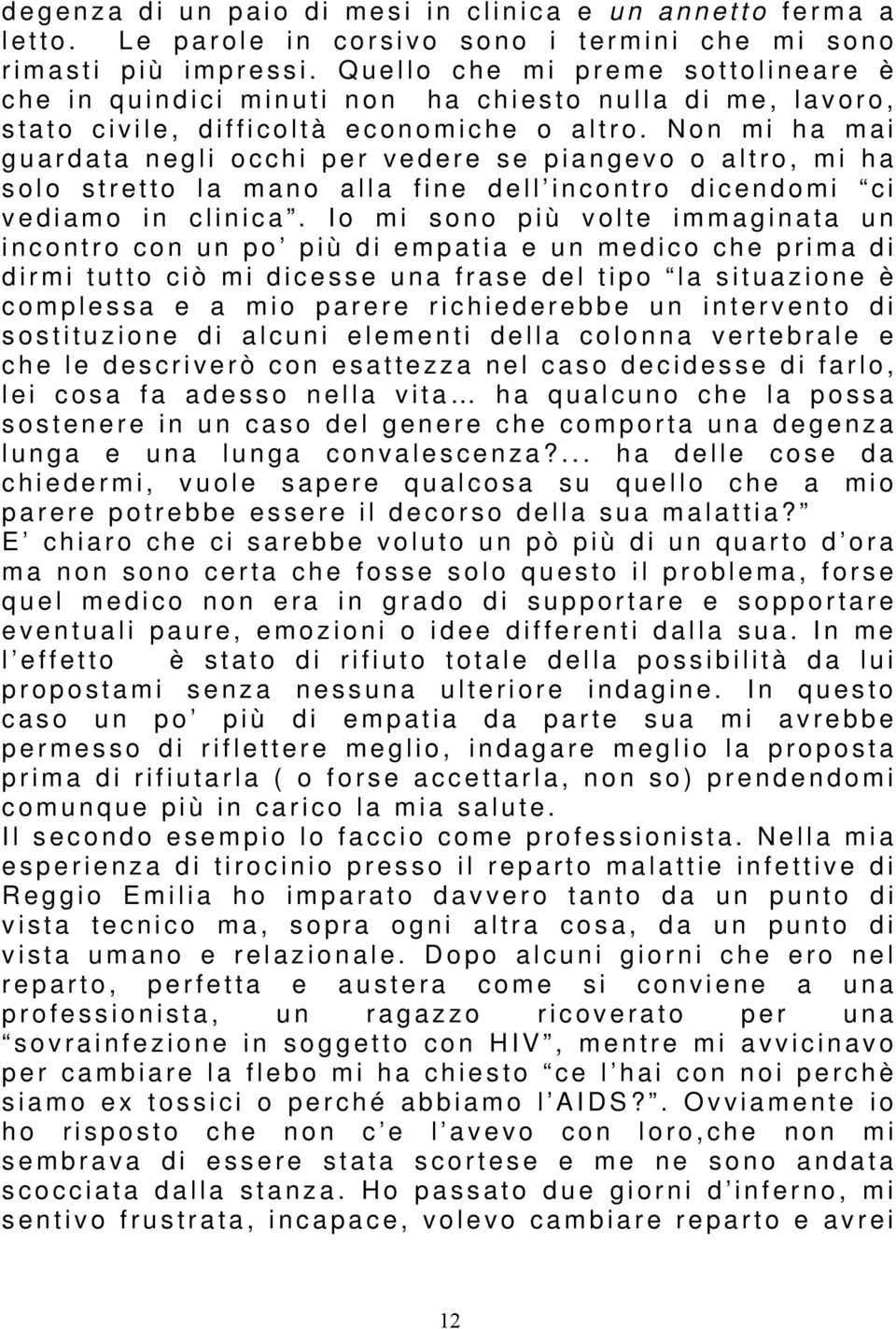 Non mi ha mai guardata negli occhi per vedere se piangevo o altro, mi ha solo stretto la mano alla fine dell incontro dicendomi ci vediamo in clinica.