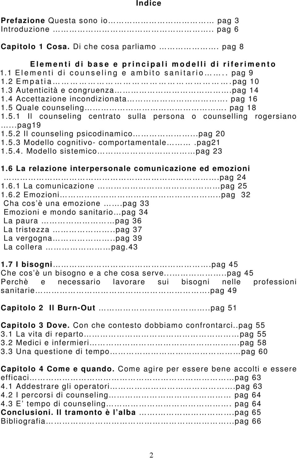 Quale counseling. pag 18 1.5.1 Il counseling centrato sulla persona o counselling rogersiano...pag19 1.5.2 Il counseling psicodinamico...pag 20 1.5.3 Modello cognitivo- comportamentale.pag21 1.5.4.