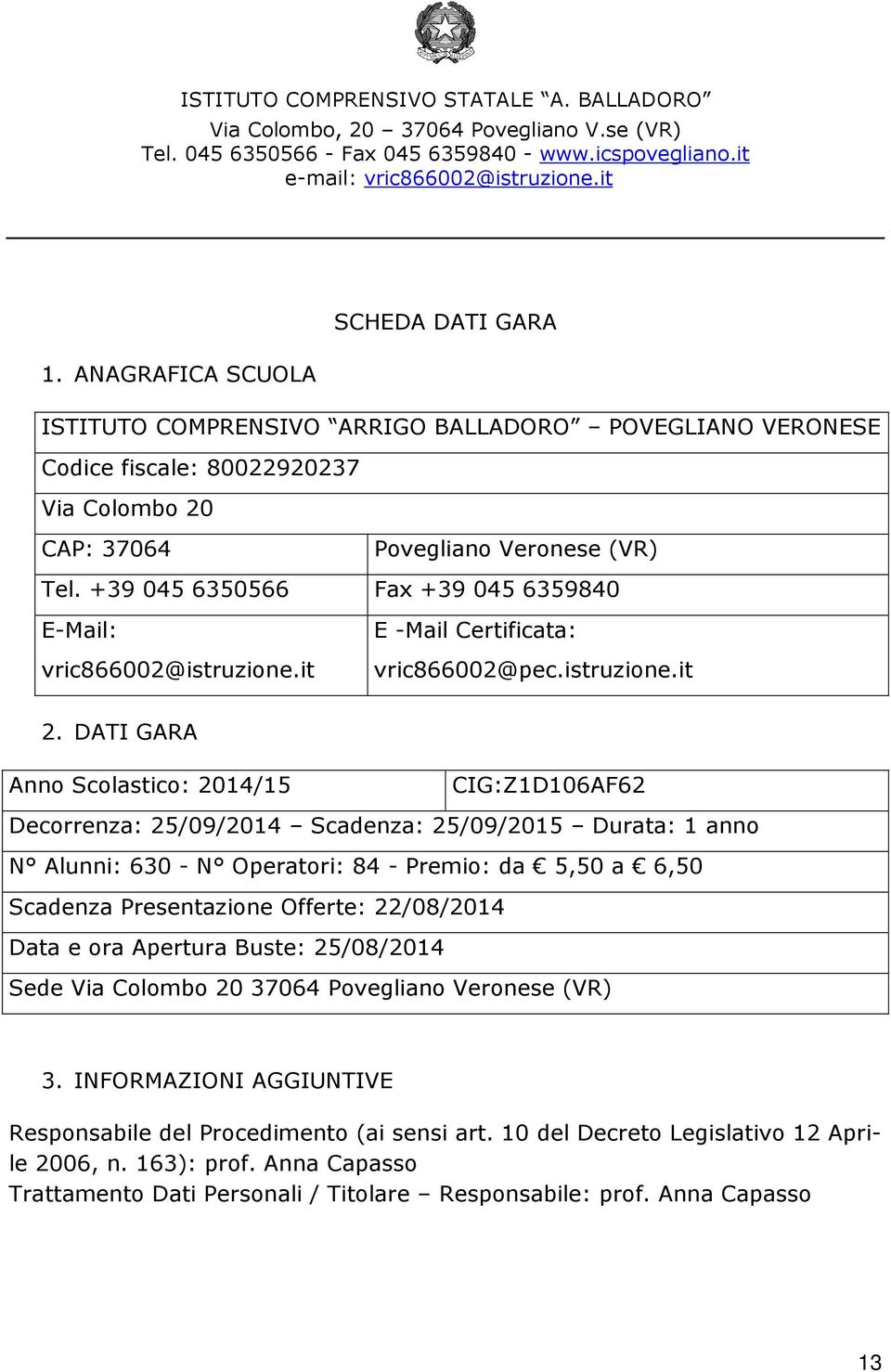 DATI GARA Anno Scolastico: 2014/15 CIG:Z1D106AF62 Decorrenza: 25/09/2014 Scadenza: 25/09/2015 Durata: 1 anno N Alunni: 630 - N Operatori: 84 - Premio: da 5,50 a 6,50 Scadenza Presentazione Offerte: