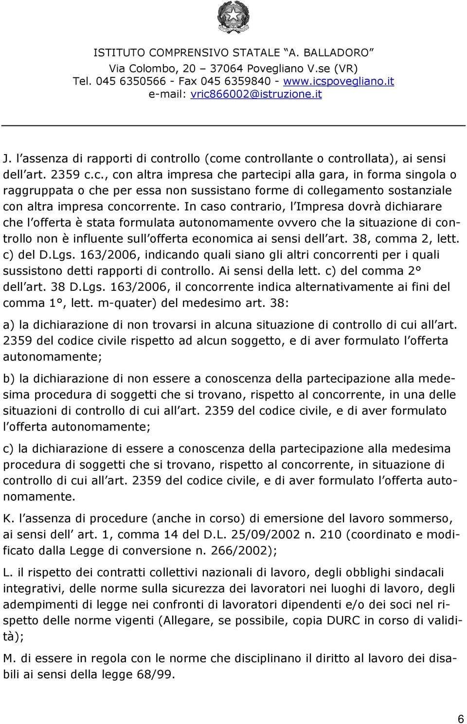 38, comma 2, lett. c) del D.Lgs. 163/2006, indicando quali siano gli altri concorrenti per i quali sussistono detti rapporti di controllo. Ai sensi della lett. c) del comma 2 dell art. 38 D.Lgs. 163/2006, il concorrente indica alternativamente ai fini del comma 1, lett.