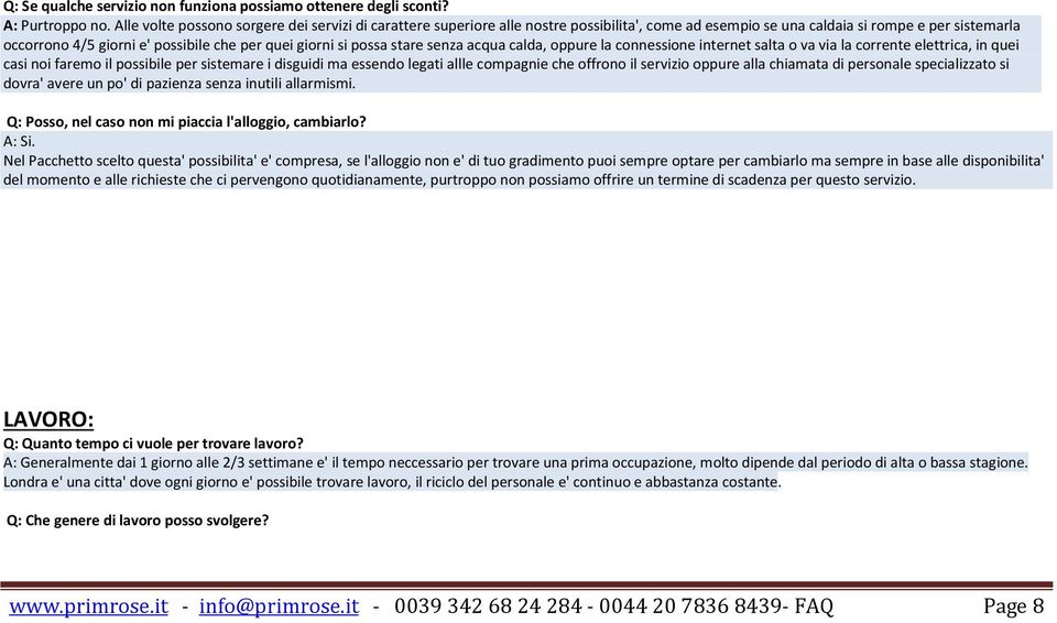 si possa stare senza acqua calda, oppure la connessione internet salta o va via la corrente elettrica, in quei casi noi faremo il possibile per sistemare i disguidi ma essendo legati allle compagnie