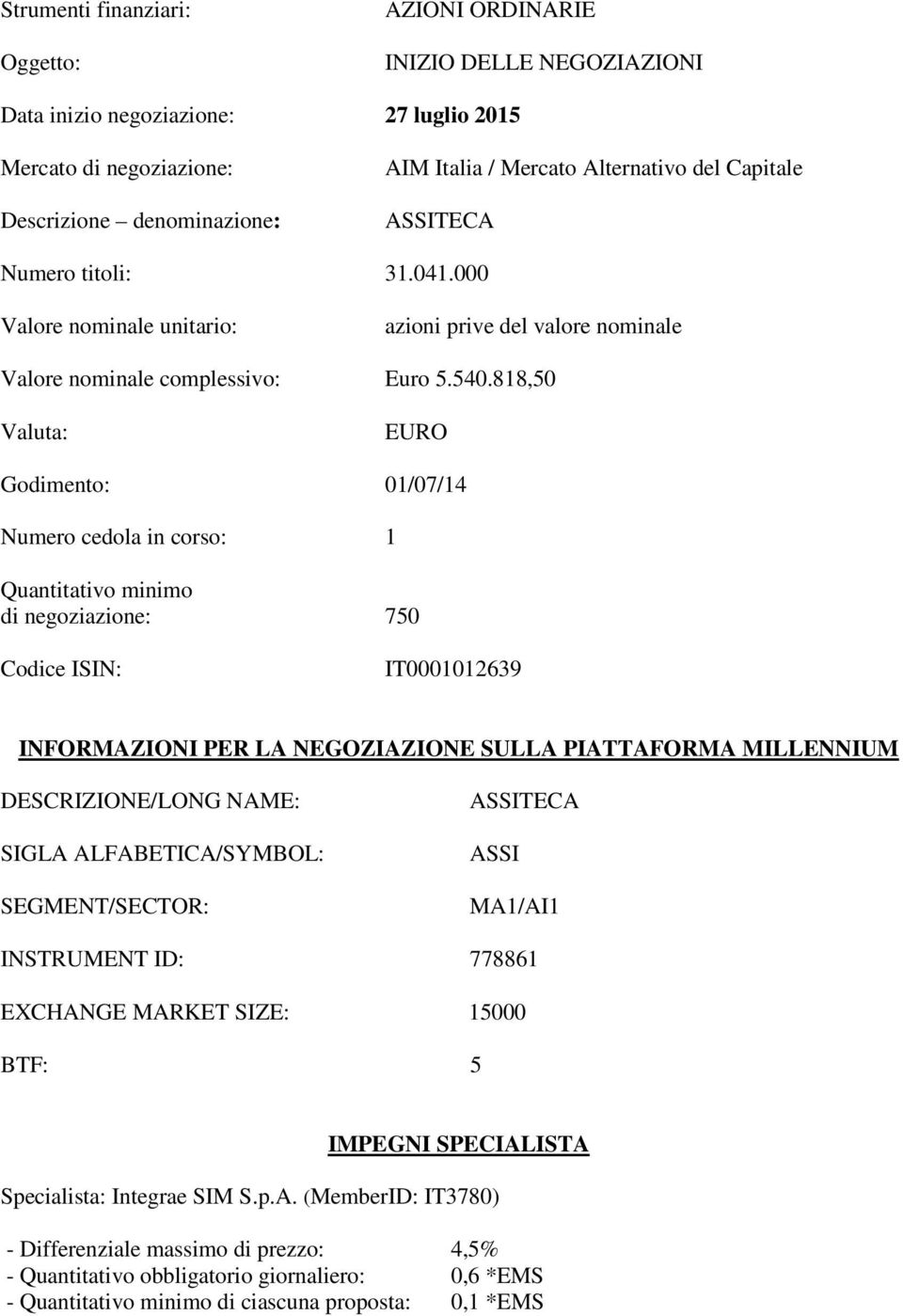 818,50 Valuta: EURO Godimento: 01/07/14 Numero cedola in corso: 1 Quantitativo minimo di negoziazione: 750 Codice ISIN: IT0001012639 INFORMAZIONI PER LA NEGOZIAZIONE SULLA PIATTAFORMA MILLENNIUM