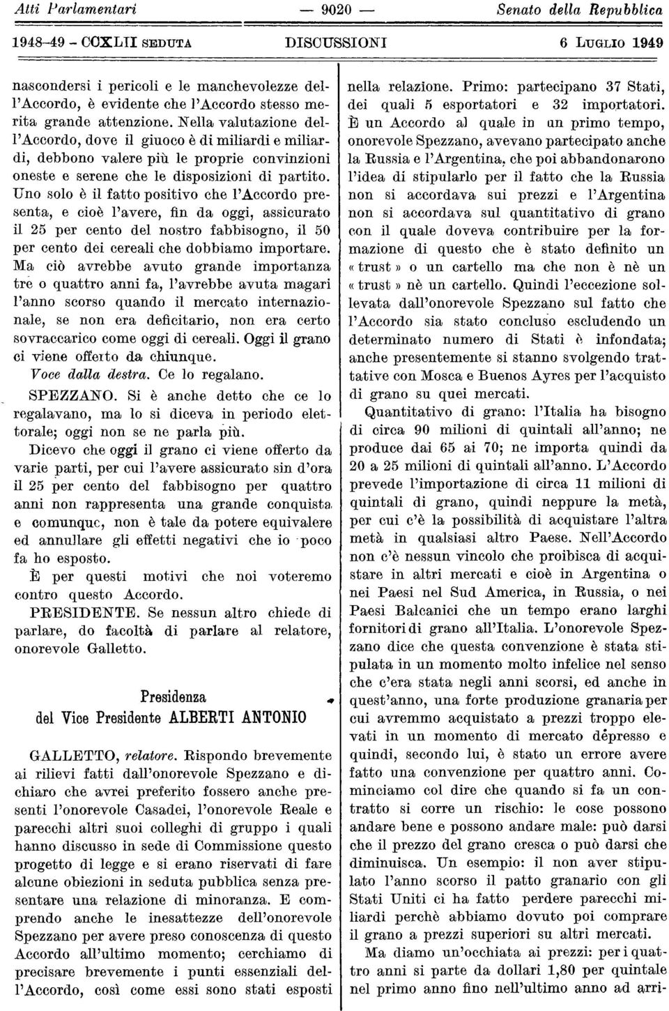 Uno solo è il fatto positivo che l'accordo pre senta, e cioè l'avere, fin da oggi, assicurato il 25 per cento del nostro abbisogno, il 50 per cento dei cereali che dobbiamo importare.