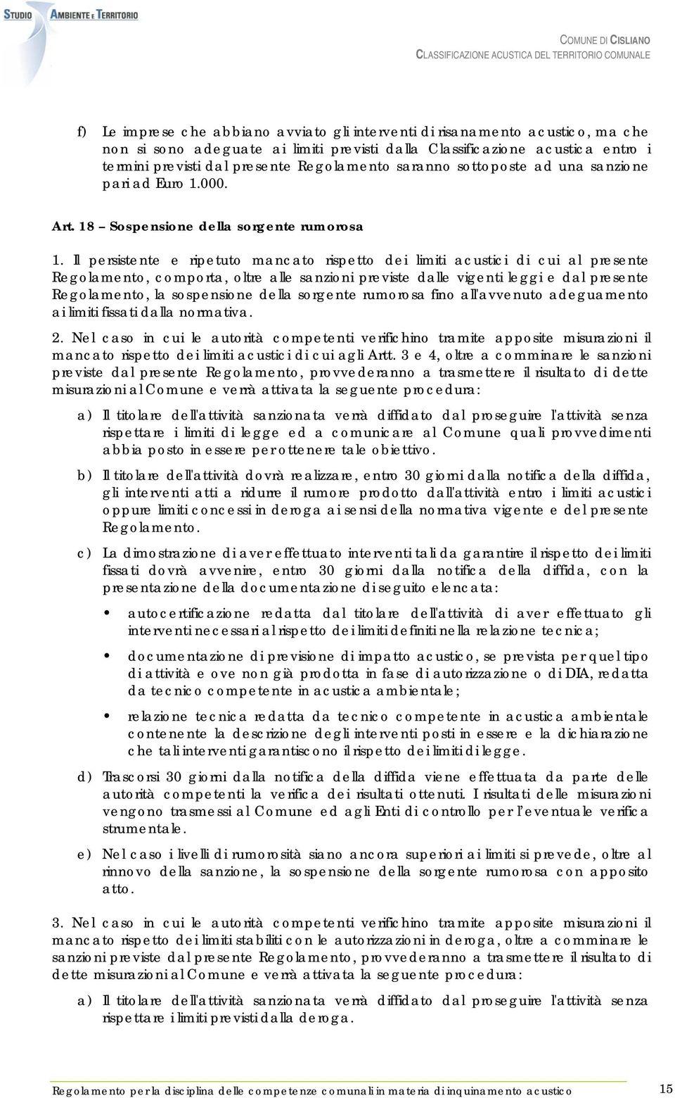 Il persistente e ripetuto mancato rispetto dei limiti acustici di cui al presente Regolamento, comporta, oltre alle sanzioni previste dalle vigenti leggi e dal presente Regolamento, la sospensione