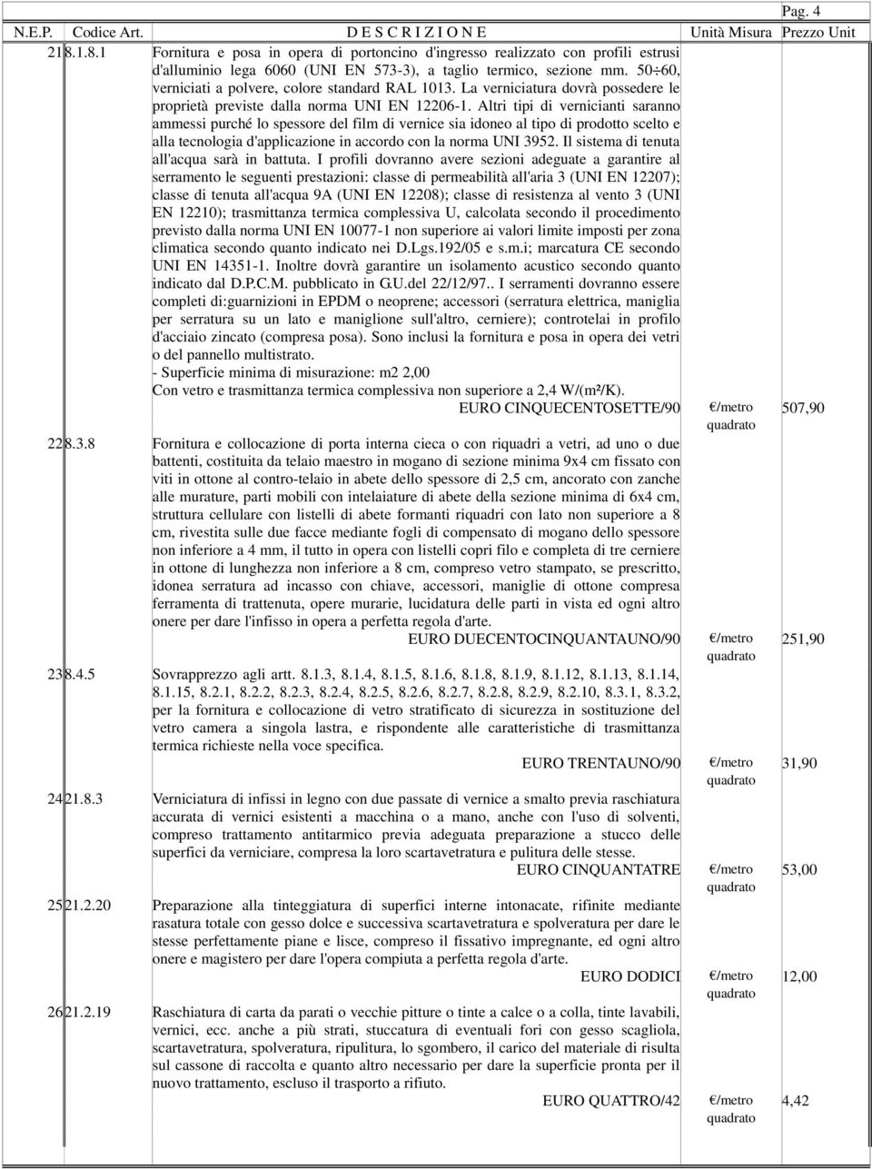 Altri tipi di vernicianti saranno ammessi purché lo spessore del film di vernice sia idoneo al tipo di prodotto scelto e alla tecnologia d'applicazione in accordo con la norma UNI 3952.