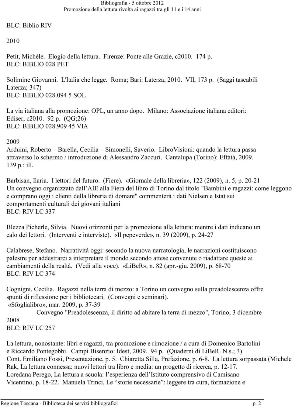 909 45 VIA 2009 Arduini, Roberto Barella, Cecilia Simonelli, Saverio. LibroVisioni: quando la lettura passa attraverso lo schermo / introduzione di Alessandro Zaccuri.