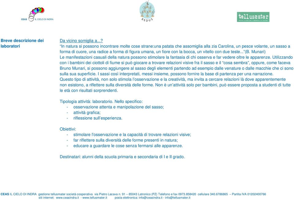 bocca, un vitello con due teste... (B. Munari) Le manifestazioni casuali della natura possono stimolare la fantasia di chi osserva e far vedere oltre le apparenze.