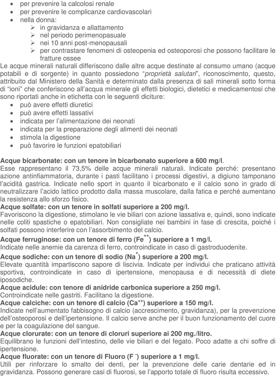 quanto possiedono proprietà salutari, riconoscimento, questo, attribuito dal Ministero della Sanità e determinato dalla presenza di sali minerali sotto forma di ioni che conferiscono all acqua