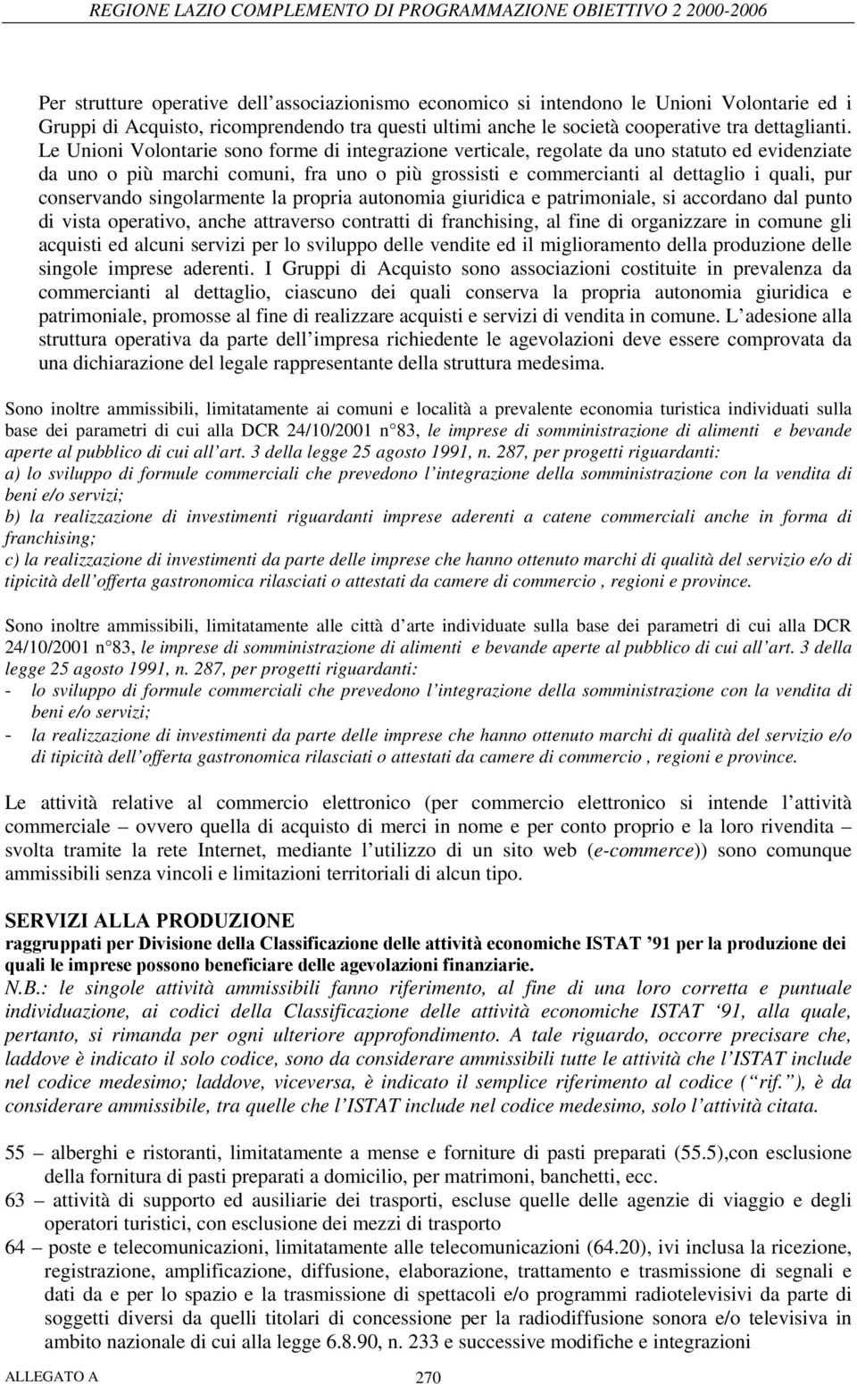 conservando singolarmente la propria autonomia giuridica e patrimoniale, si accordano dal punto di vista operativo, anche attraverso contratti di franchising, al fine di organizzare in comune gli