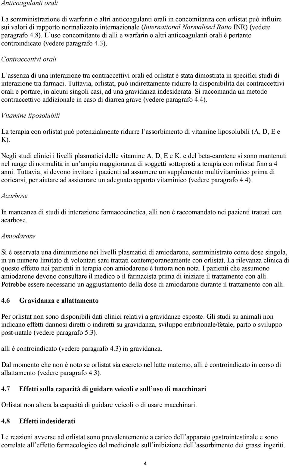 Contraccettivi orali L assenza di una interazione tra contraccettivi orali ed orlistat è stata dimostrata in specifici studi di interazione tra farmaci.