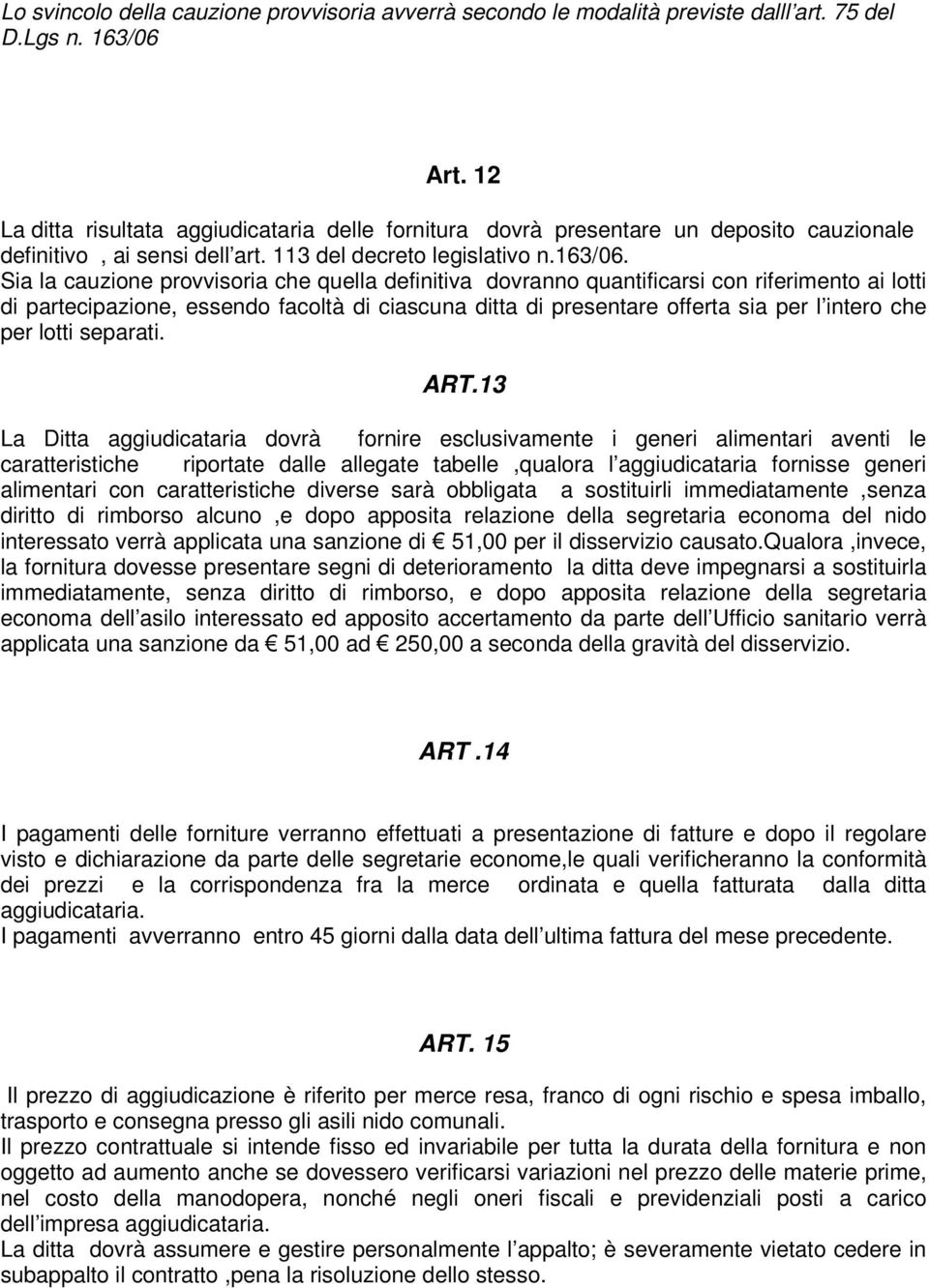 Sia la cauzione provvisoria che quella definitiva dovranno quantificarsi con riferimento ai lotti di partecipazione, essendo facoltà di ciascuna ditta di presentare offerta sia per l intero che per