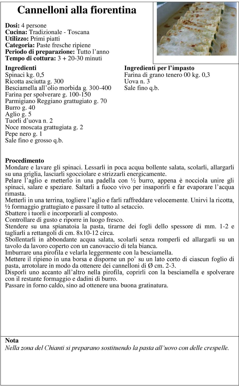 1 Sale fino e grosso q.b. per l impasto Farina di grano tenero 00 kg. 0,3 Uova n. 3 Mondare e lavare gli spinaci.