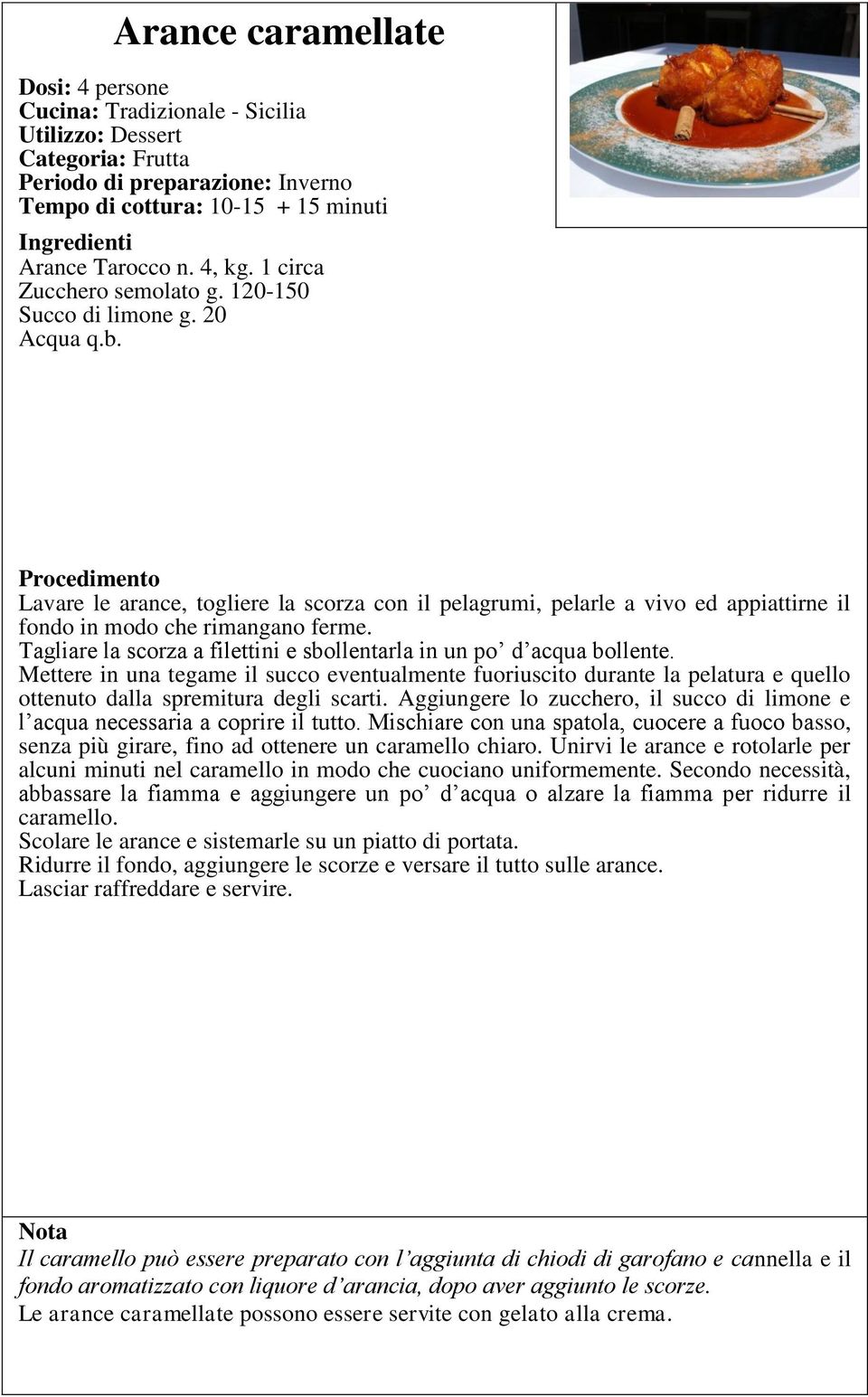 Tagliare la scorza a filettini e sbollentarla in un po d acqua bollente. Mettere in una tegame il succo eventualmente fuoriuscito durante la pelatura e quello ottenuto dalla spremitura degli scarti.