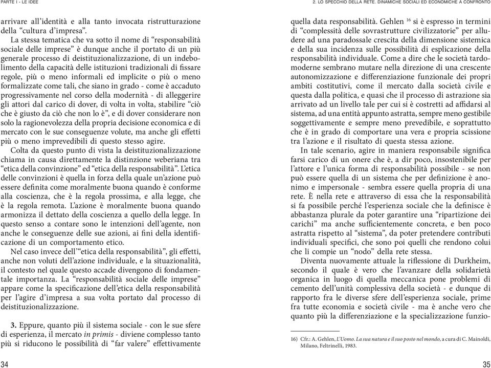 delle istituzioni tradizionali di fissare regole, più o meno informali ed implicite o più o meno formalizzate come tali, che siano in grado - come è accaduto progressivamente nel corso della