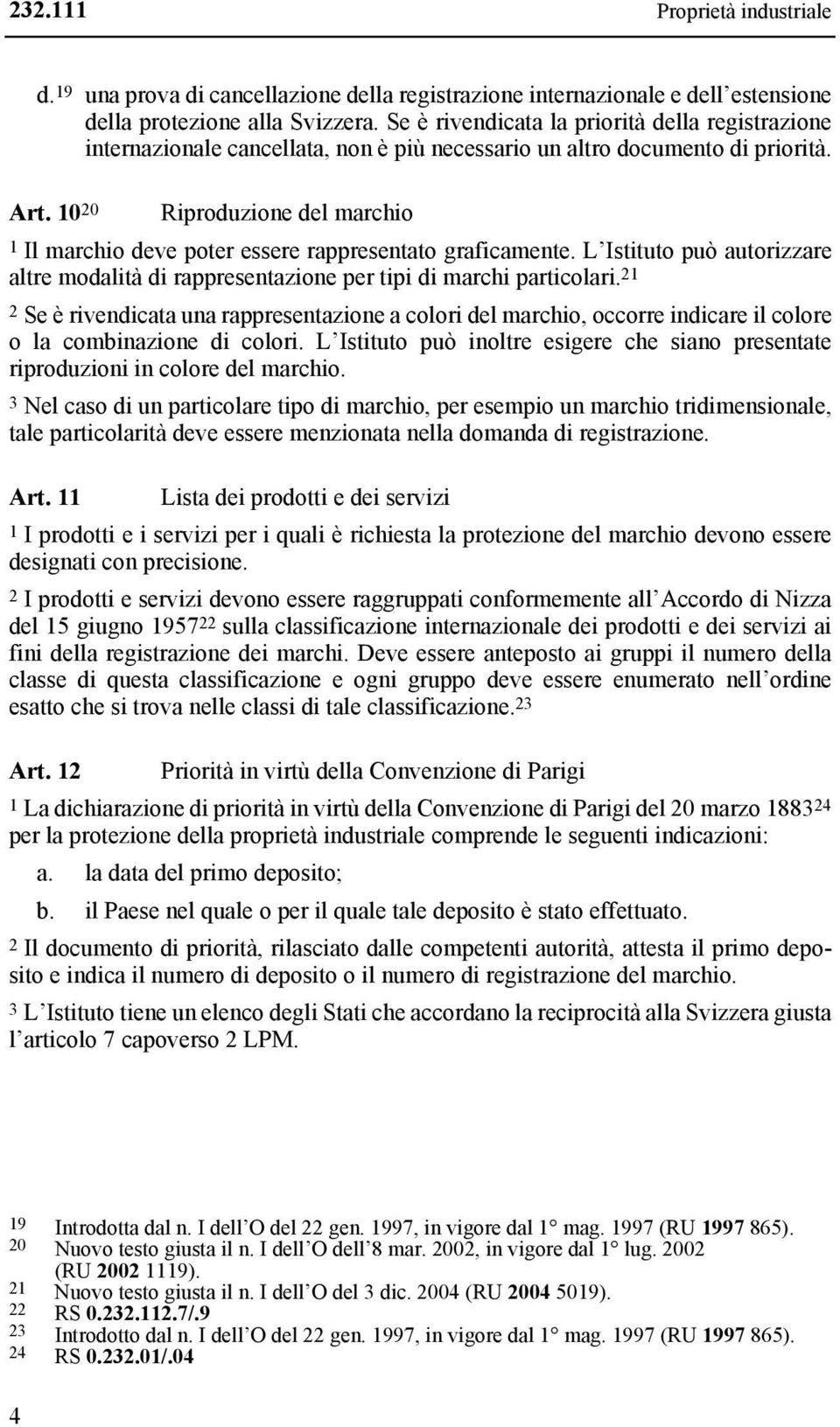 10 20 Riproduzione del marchio 1 Il marchio deve poter essere rappresentato graficamente. L Istituto può autorizzare altre modalità di rappresentazione per tipi di marchi particolari.