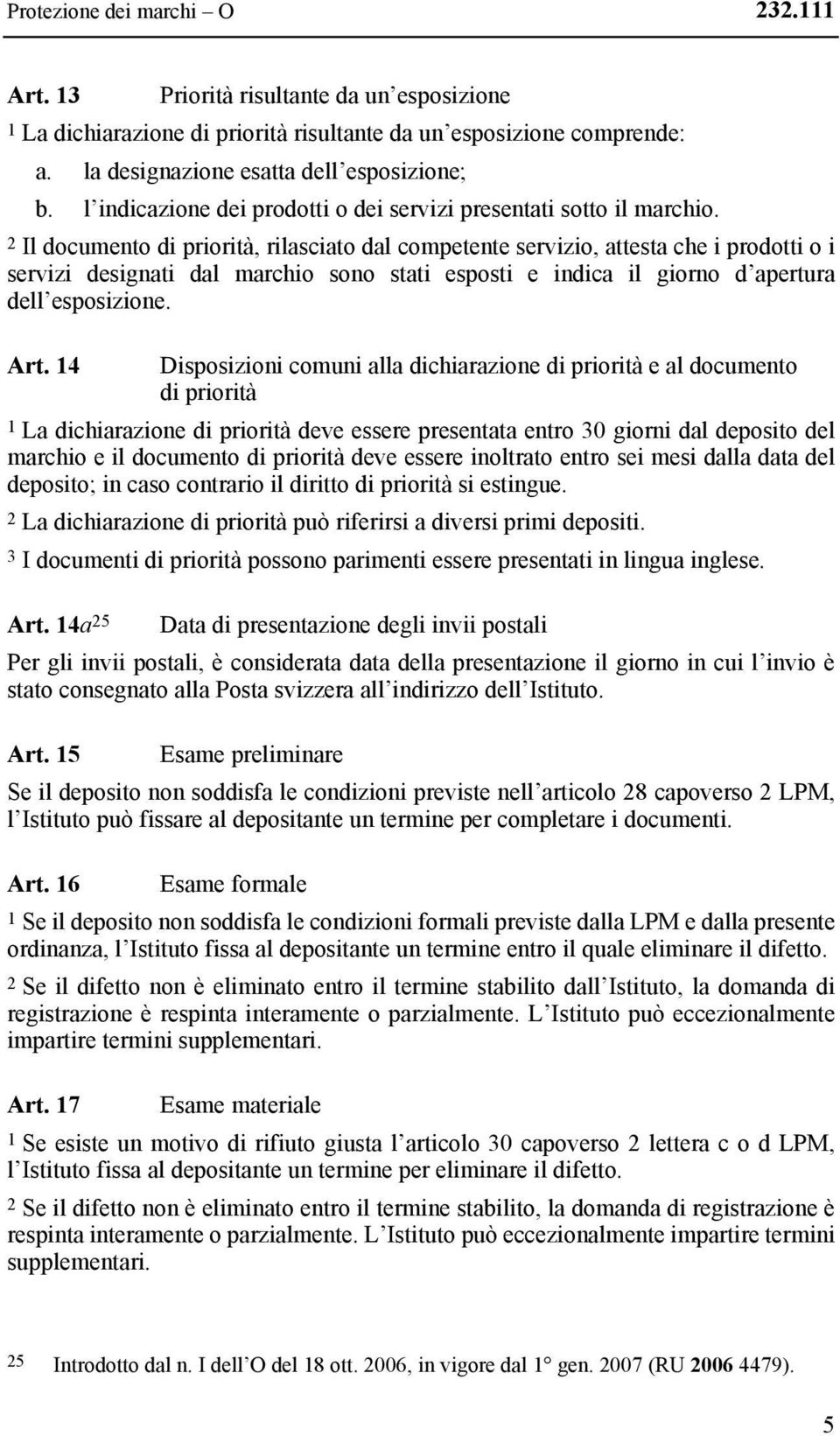 2 Il documento di priorità, rilasciato dal competente servizio, attesta che i prodotti o i servizi designati dal marchio sono stati esposti e indica il giorno d apertura dell esposizione. Art.