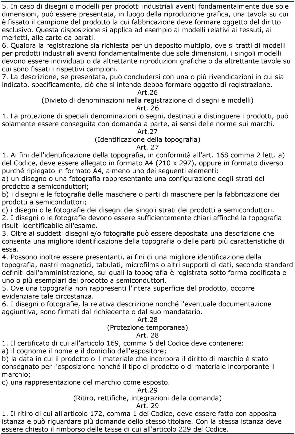 Qualora la registrazione sia richiesta per un deposito multiplo, ove si tratti di modelli per prodotti industriali aventi fondamentalmente due sole dimensioni, i singoli modelli devono essere