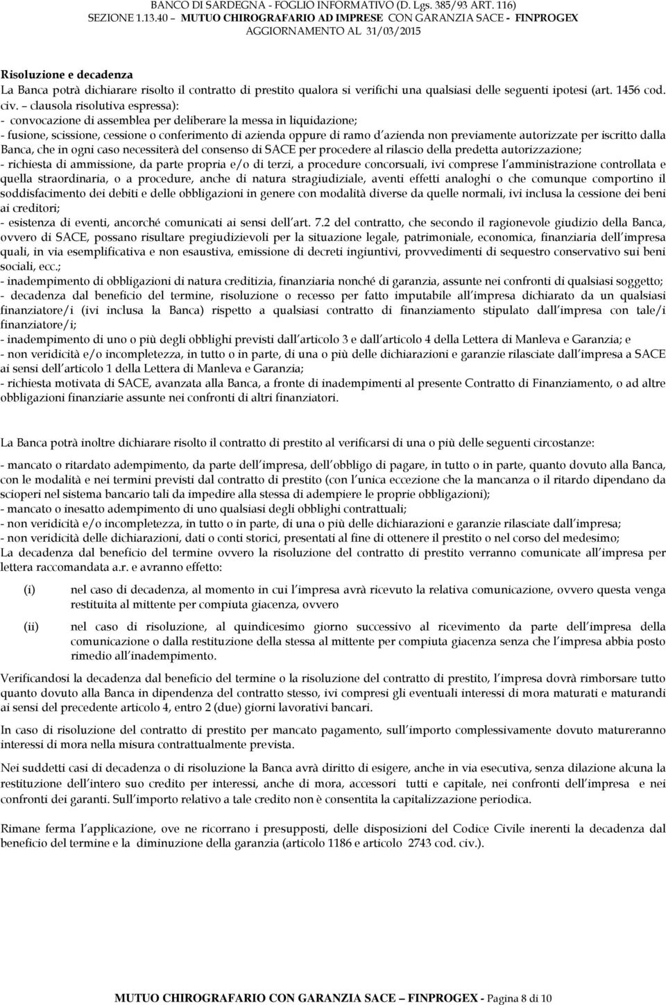 autorizzate per iscritto dalla Banca, che in ogni caso necessiterà del consenso di SACE per procedere al rilascio della predetta autorizzazione; - richiesta di ammissione, da parte propria e/o di