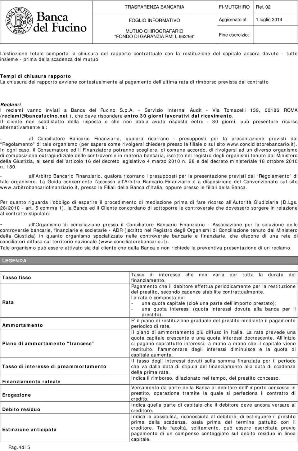 - Servizio Internal Audit - Via Tomacelli 139, 00186 ROMA (reclami@bancafucino.net ), che deve rispondere entro 30 giorni lavorativi dal ricevimento.