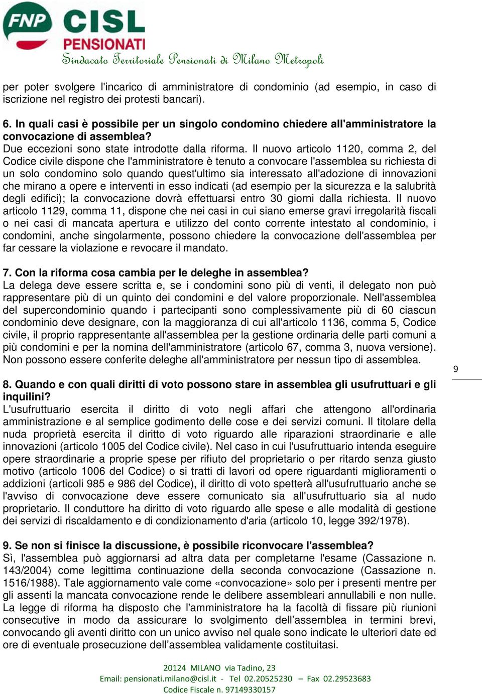 Il nuovo articolo 1120, comma 2, del Codice civile dispone che l'amministratore è tenuto a convocare l'assemblea su richiesta di un solo condomino solo quando quest'ultimo sia interessato